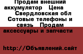  Продам внешний аккумулятор › Цена ­ 1 500 - Свердловская обл. Сотовые телефоны и связь » Продам аксессуары и запчасти   